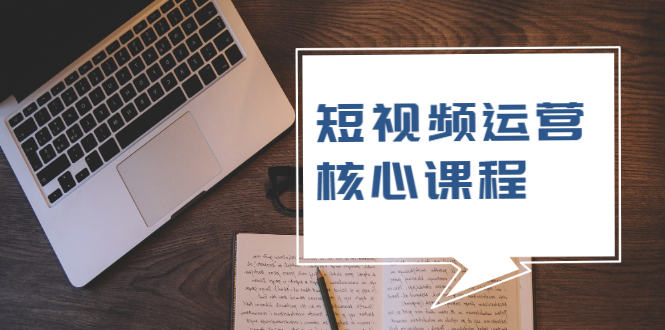 （1947期）短视频运营核心课程，解决了小白的不懂运营原理的苦恼-副业宝典