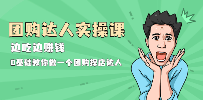 （1963期）团购达人实操课，边吃边赚钱：0基础教你做一个团购探店达人-副业宝典