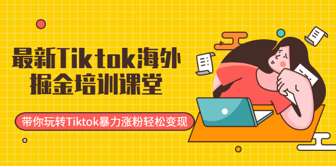 （1952期）最新Tiktok海外掘金培训课堂：带你玩转Tiktok暴力涨粉轻松变现-副业宝典