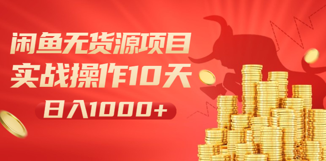 （1973期）闲鱼无货源项目：实战操作10天做到日入1000+新手老手也可以做！-副业宝典