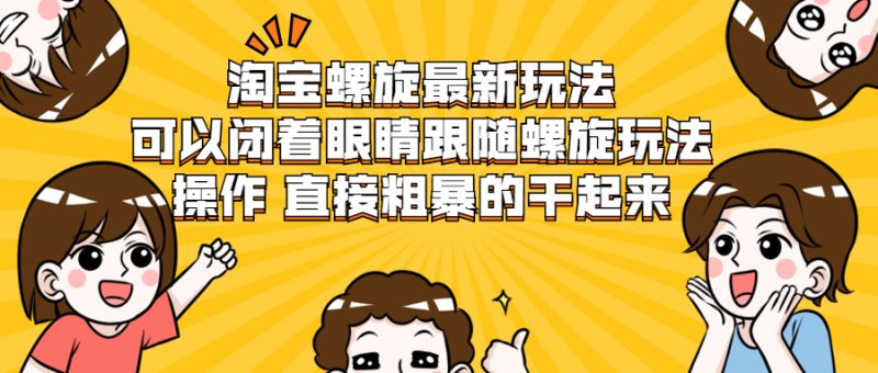 （1957期）淘宝螺旋最新玩法，可以闭着眼睛跟随螺旋玩法操作 直接粗暴的干起来-副业宝典