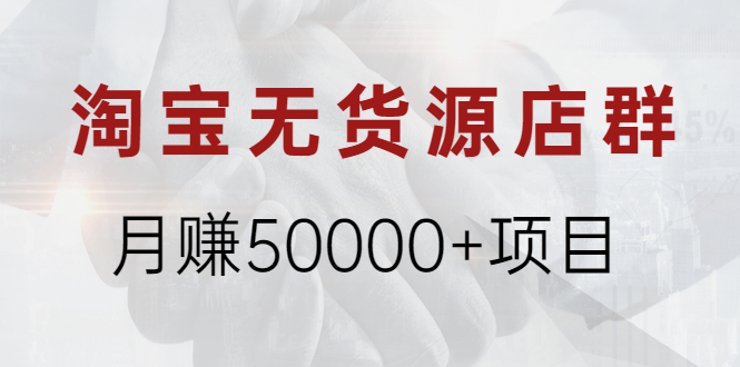 （1971期）淘宝无货源店群月赚50000+项目，选品，上架，引流 详细操作教程！-副业宝典