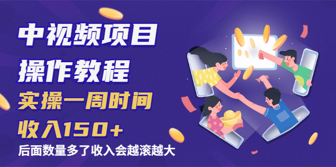 （1968期）中视频项目操作教程：实操一周时间收入150+后面数量起来了收入会越滚越大-副业宝典