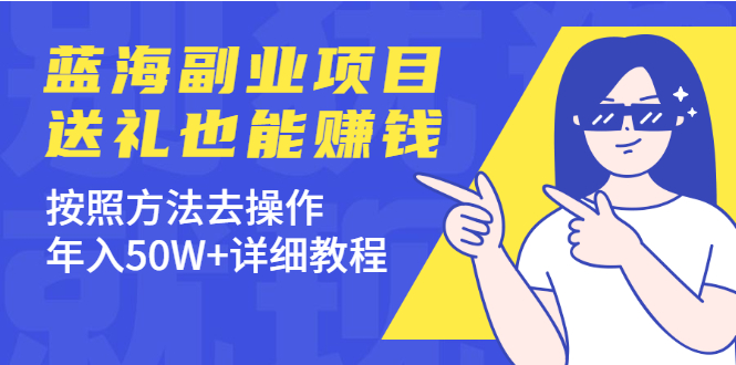 （1972期）分享个蓝海副业项目，送礼也能赚钱，按照方法去操作，年入50W+详细教程-副业宝典