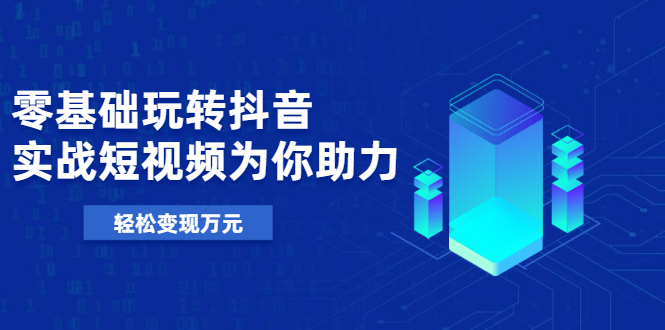 （1975期）基础玩转抖音，实战短视频为你助力，轻松变现万元-副业宝典