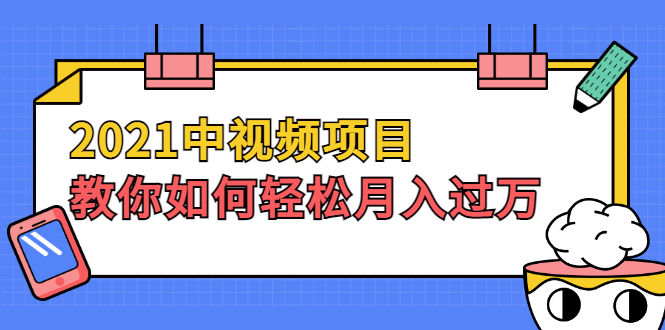 （1999期）2021中视频项目，教你如何轻松月入过万，只讲核心，只讲实操，不讲废话-副业宝典