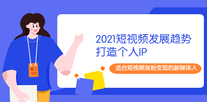 （1988期）2021短视频发展趋势+打造个人IP，适合短视频涨粉变现的新媒体人-副业宝典