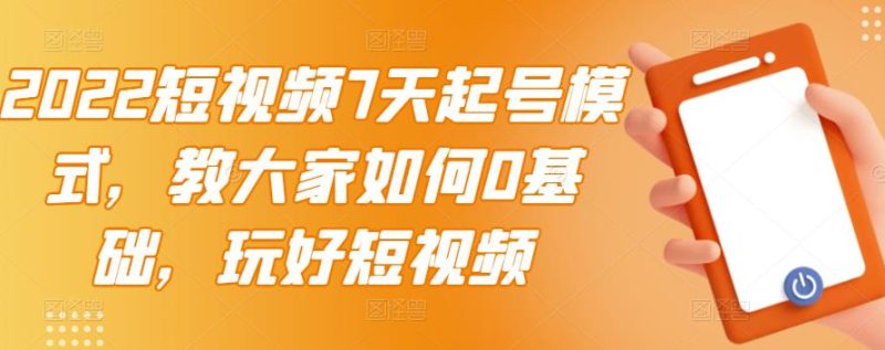 （2984期）2022短视频7天起号模式，教大家如何0基础，玩好短视频【视频教程】无水印-副业宝典