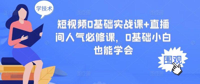 （2999期）短视频0基础实战课+直播间人气必修课，0基础小白也能学会-副业宝典