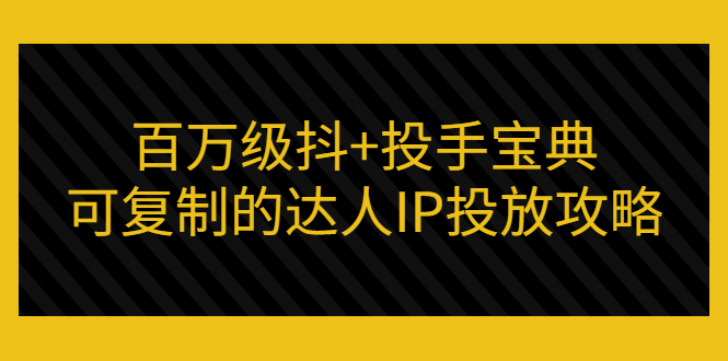 （2967期）百万级抖+投手宝典：可复制的达人IP投放攻略-副业宝典