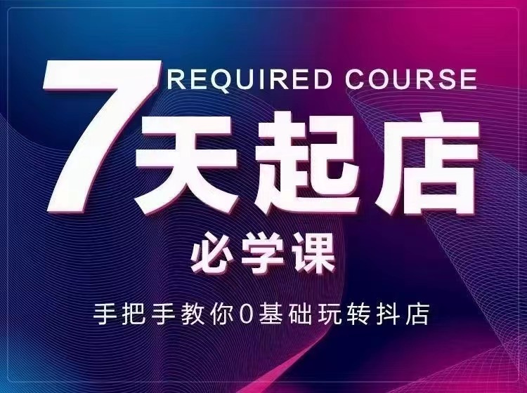 （2963期）7天起店必学课：手把手教你0基础玩转抖店，实操爆单技术！-副业宝典