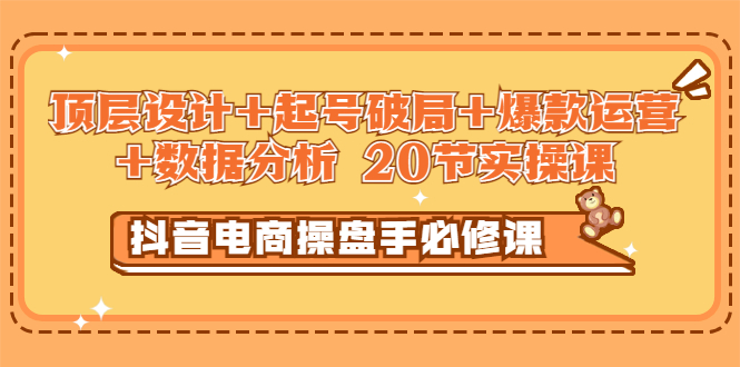 （2932期）抖音电商操盘手必修课：顶层设计+起号破局+爆款运营+数据分析 (20节实操课)-副业宝典