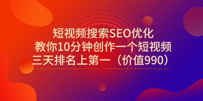 （2951期）短视频搜索SEO优化，教你10分钟创作一个短视频，三天排名上第一（价值990）-副业宝典