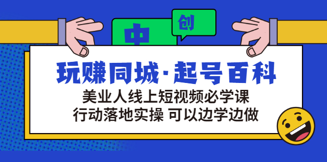 （2934期）玩赚同城·起号百科：美业人线上短视频必学课，行动落地实操 可以边学边做-副业宝典