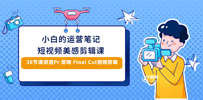 （2945期）小白的短视频美感剪辑 讲透Pr 剪映 Final Cut(手机/电脑通用)38节课+素材库-副业宝典