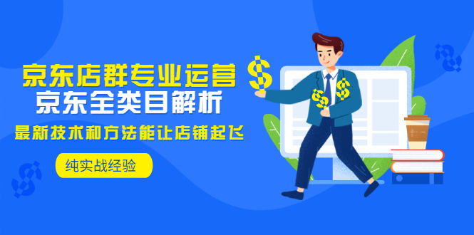（2925期）京东店群专业运营：京东全类目解析，最新技术和方法能让店铺起飞，纯实操-副业宝典