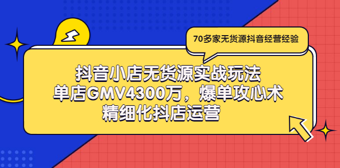 （2931期）抖音小店无货源实战玩法，单店GMV4300万，爆单攻心术，精细化抖店运营-副业宝典