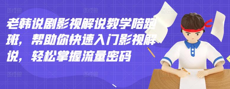 （2914期）老韩说剧影视解说教学陪跑班，帮助你快速入门影视解说，轻松掌握流量密码-副业宝典
