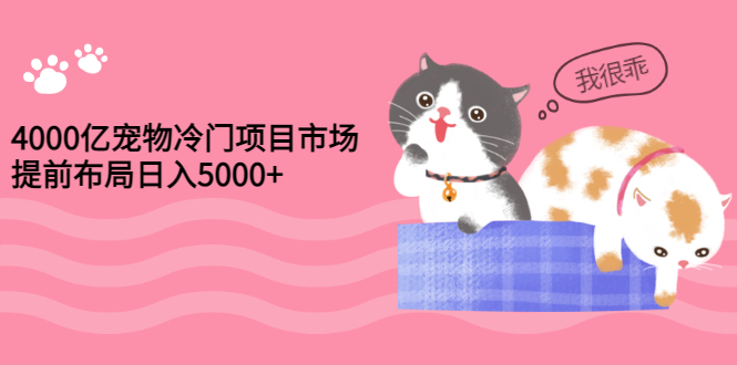 （2884期）4000亿宠物冷门项目市场，提前布局日入5000+【视频课程】-副业宝典