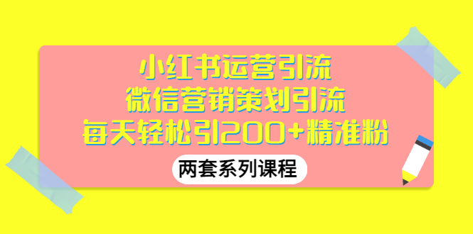 （2888期）小红书运营引流+微信营销策划引流，每天轻松引200+精准粉（两套系列课程）-副业宝典
