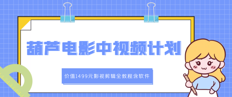 （2895期）葫芦电影中视频解说教学：影视剪辑全教程含软件-副业宝典