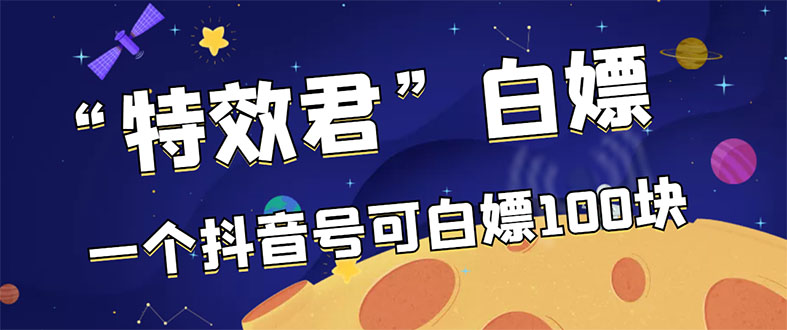 （2886期）【高端精品】最新特效君白嫖活动，一个抖音号可白嫖100元，多号多撸-副业宝典