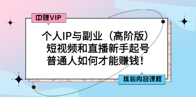 （2869期）个人IP与副业（高阶版）短视频和直播新手起号-普通人如何才能赚钱！-副业宝典