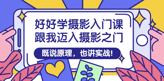 （2882期）好好学摄影入门课：跟我迈入摄影之门，既说原理，也讲实战！-副业宝典