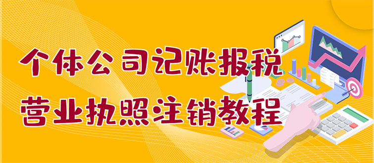 （2851期）个体公司记账报税+营业执照注销教程：小白一看就会，某宝接业务 一单搞几百-副业宝典