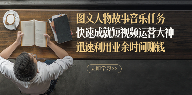 （2841期）图文人物故事音乐任务，快速成就短视频运营大神，迅速利用业余时间赚钱-副业宝典