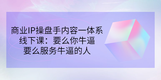 （2854期）商业IP操盘手内容一体系线下课：要么你牛逼，要么服务牛逼的人（价值16800)-副业宝典