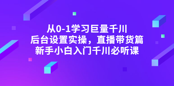 （2853期）从0-1学习巨量千川，后台设置实操，直播带货篇，新手小白入门千川必听课-副业宝典