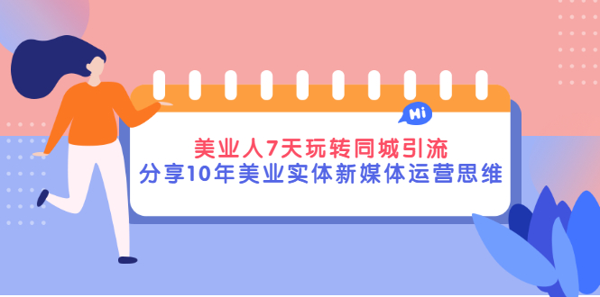 （2840期）美业人7天玩转同城引流，分享10年美业实体新媒体运营思维-副业宝典