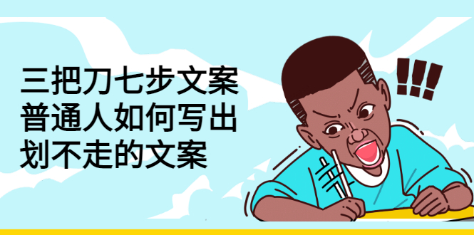 （2833期）三把刀七步文案：普通人如何写出划不走的文案-副业宝典