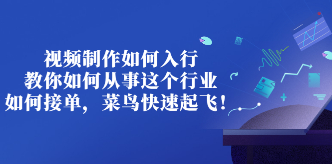 （2821期）视频制作如何入行，教你如何从事这个行业以及如何接单，菜鸟快速起飞！-副业宝典