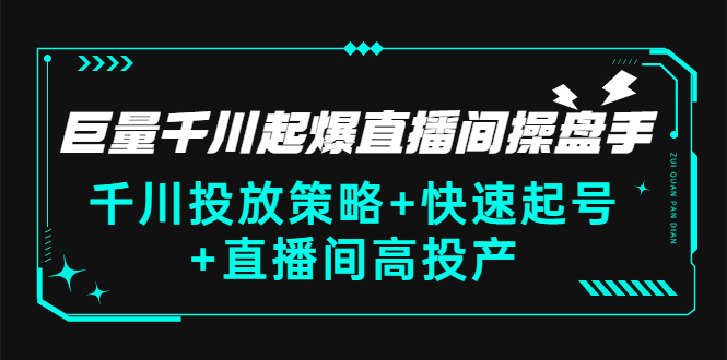 （2813期）巨量千川起爆直播间操盘手，千川投放策略+快速起号+直播间高投产(价值5000)-副业宝典