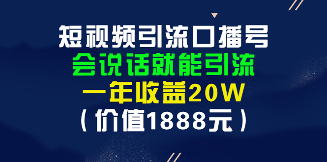 （2804期）短视频引流口播号，会说话就能引流，一年收益20W（价值1888元）-副业宝典