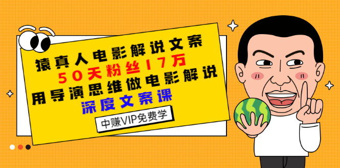 （2794期）猿真人电影解说文案，50天粉丝17万，用导演思维做电影解说深度文案课-副业宝典