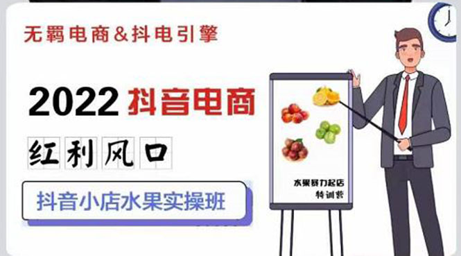 （2756期）2022抖音电商红利风口：抖音小店水果实操班，一键批量上品 日发千单实操-副业宝典
