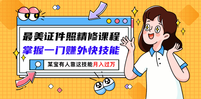 （2791期）最美证件照精修课程：掌握一门赚外快技能，某宝有人靠这技能月入过万-副业宝典