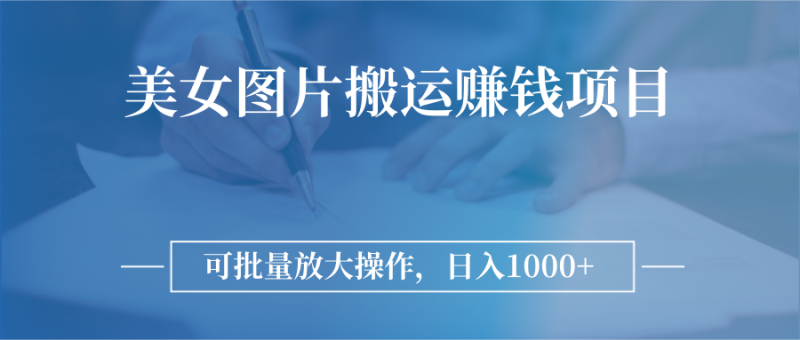 （2783期）图片搬运赚钱项目，可批量放大操作，日入1000+-副业宝典