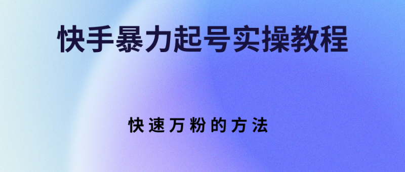 （2766期）快手暴力起号实操教程，快速万粉的方法-副业宝典
