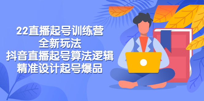 （2769期）2022直播起号训练营-全新玩法，抖音直播起号算法逻辑，精准设计起号爆品-副业宝典