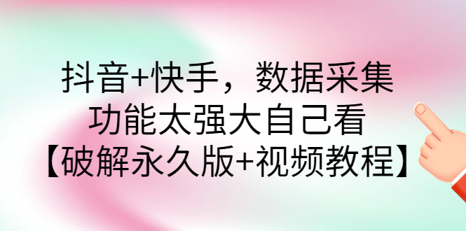 （2759期）抖音+快手，数据采集，功能太强大自己看【永久版+视频教程】-副业宝典