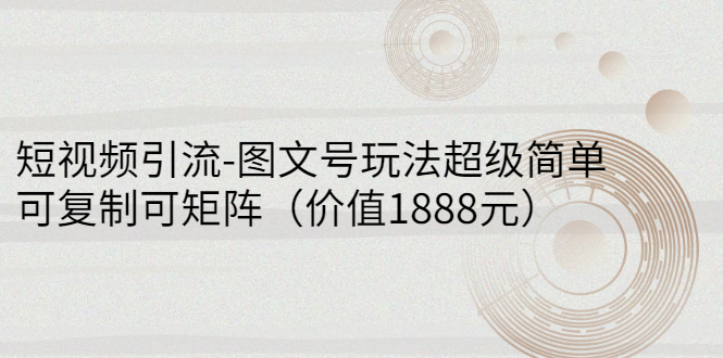 （2748期）短视频引流-图文号玩法超级简单，可复制可矩阵（价值1888元）-副业宝典