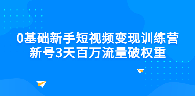 （2778期）0基础新手短视频变现训练营：新号3天百万流量破权重-副业宝典