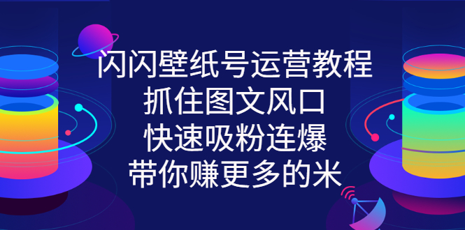 （2764期）闪闪壁纸号运营教程，抓住图文风口，快速吸粉连爆，带你赚更多的米-副业宝典