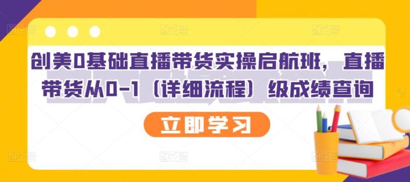 （2751期）创美0基础直播带货实操启航班，直播带货从0-1（详细流程）-副业宝典