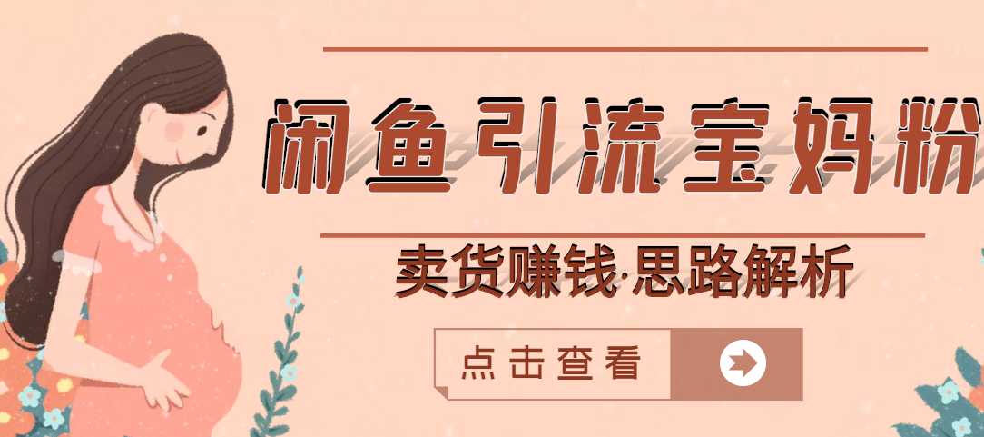 （2709期）闲鱼引流宝妈粉+卖货赚钱 一个月收益30000+（实操视频教程）-副业宝典