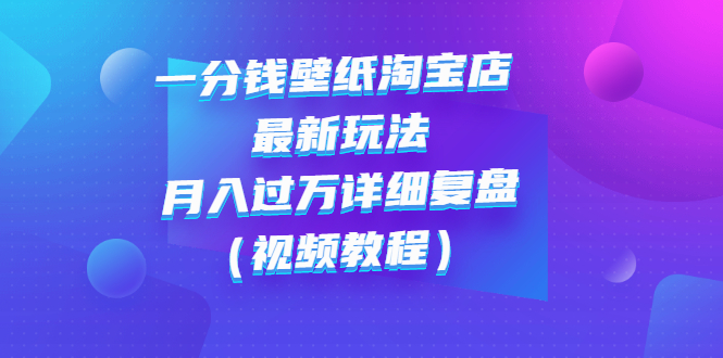 （2732期）一分钱壁纸淘宝店 最新玩法：月入过万详细复盘（视频教程）-副业宝典